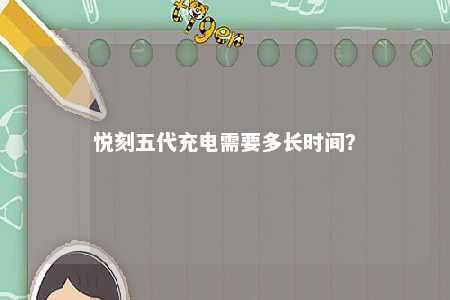 悦刻五代充电需要多长时间？ 